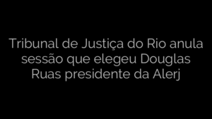 ​Tribunal de Justiça do Rio anula sessão que elegeu Douglas Ruas presidente da Alerj 